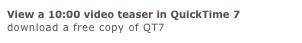 View a 10:00 video teaser in QuickTime 7
download a free copy of QT7